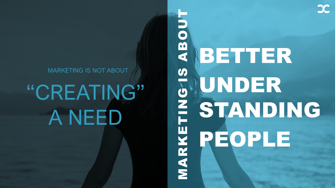 Marketing is not about creating a need, marketing is about better understanding people.